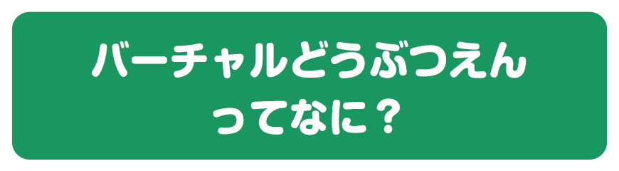 バーチャルどうぶつえんってなに?