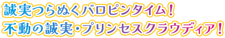 誠実つらぬくバロピンタイム！不動の誠実・プリンセスクラウディア！