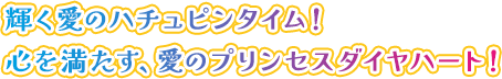 愛があふれるハチュピンタイム！至上の愛・プリンセスハート！