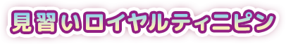 見習いロイヤルティニピン