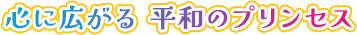 心に広がる 平和のプリンセス