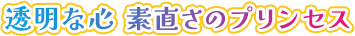 透明な心 素直さのプリンセス