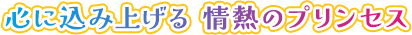 心に込み上げる 情熱のプリンセス