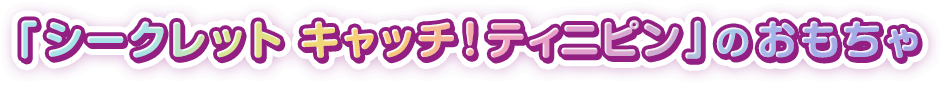 「シークレット！ キャッチティニピン」のおもちゃ