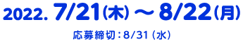 2022.7/21（木）〜8/22（月）　応募締切：8/31（水）