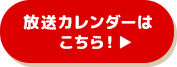 放送カレンダーはこちら