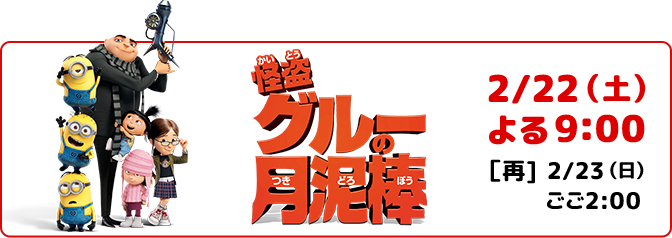 怪盗グルーの月泥棒 2/22（土）よる9:00 [再]2/23（日）ごご2:00