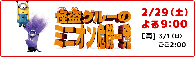 怪盗グルーのミニオン機器一発 2/29（土）よる9:00 [再]3/1（日）ごご2:00