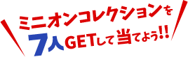 ミニオンコレクションを7人GETして当てよう！！