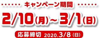 ・・・・・・ キャンペーン期間 ・・・・・・ 2/10(月)～3/1(日) 応募締切 2020.3/8（日）