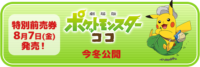 特別前売り券8月7日（金）発売！ 劇場版ポケットモンスター ココ 今冬公開