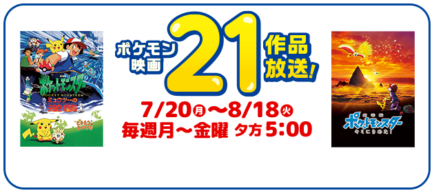 ポケモン映画 21作品放送！ 7/20(月)〜8/18(火)　毎週月〜金曜 夕方5:00