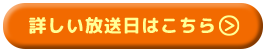 詳しい放送日はこちら