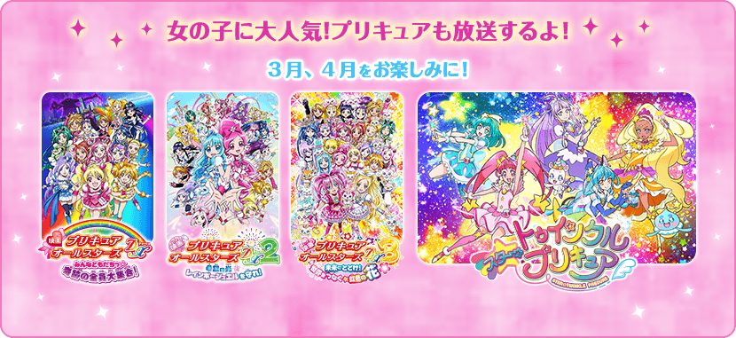 女の子に大人気！プリキュアも放送するよ！3月、4月をお楽しみに！