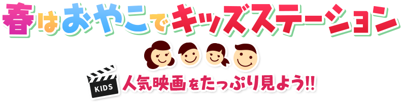 春はおやこでキッズステーション　人気映画をたっぷりみよう