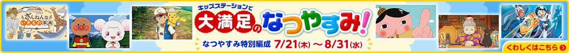 キッズステーションで大満足のなつやすみ！なつやすみ特別編成 7/21（木）～8/31（水）