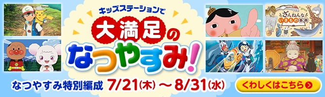 キッズステーションで大満足のなつやすみ！なつやすみ特別編成 7/21（木）～8/31（水）