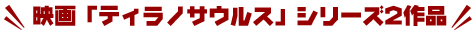 映画「ティラノサウルス」シリーズ２作品