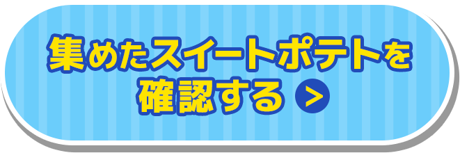 あつめたスイートポテトを確認する 8/2（月）から確認できるよ！