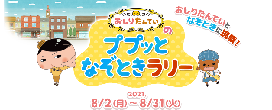 おしりたんていのププッとなぞときラリー　おしりたんていとなぞときに挑戦！ 2021.8/2（月）〜8/31（火）