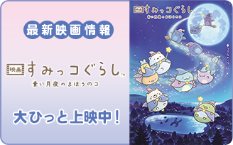 最新映画情報 映画すみっコぐらし 青い月夜のまほうのコ 大ひっと上映中!