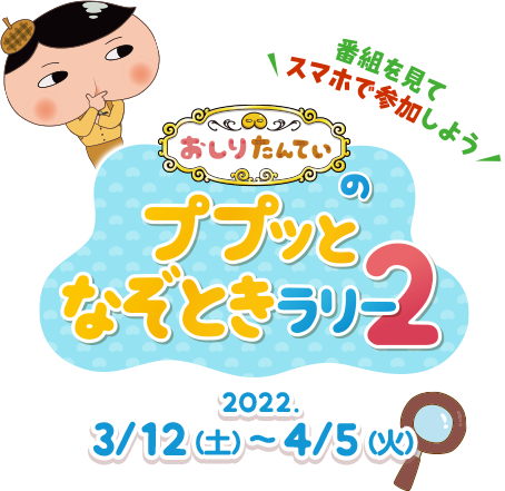 番組見てスマホで参加しよう　おしりたんていのププッとなぞときラリー2　2022.3/12（土）〜4/5（火）