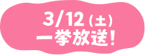 3/12（土）一挙放送！