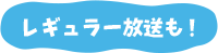 レギュラー放送も！