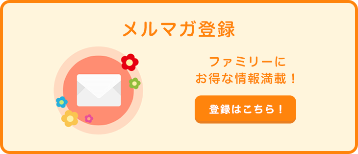 メルマガ登録 ファミリーにお得な情報満載！