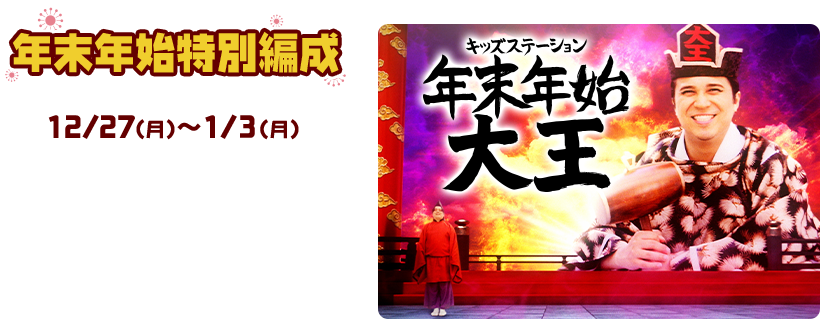 年末年始特別編成　12/27（月）〜1/3（月）　キッズステーション年末年始大王