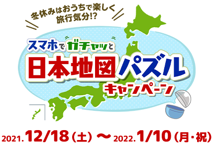 冬休みはおうちで楽しく旅行気分？スマホでガチャっと日本地図パズルキャンペーン　2021.12/18（土）～2022.1/10（月・祝）