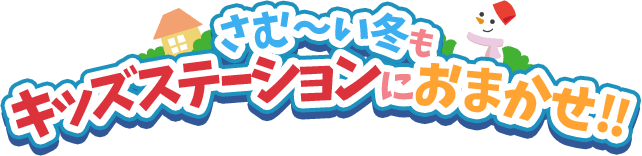 さむ〜い冬もキッズステーションにおまかせ！！