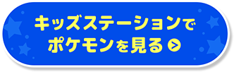 キッズステーションでポケモンを見る