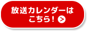 放送カレンダーはこちら