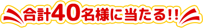 合計40名様に当たる！！