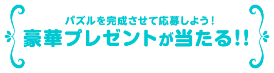 パズルを完成させて応募しよう！豪華プレゼントが当たる！！