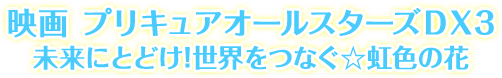 映画 プリキュアオールスターズＤＸ3 未来にとどけ!世界をつなぐ☆虹色の花