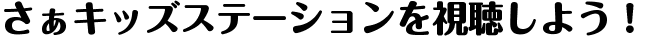 さぁキッズステーションを視聴しよう！