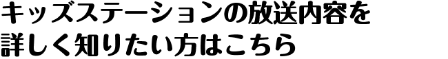 キッズステーションの放送内容を詳しく知りたい方はこちら