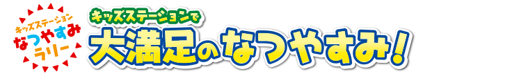 キッズステーションなつやすみラリー　キッズステーションで大満足のなつやすみ！ 番組を見て3大キャンペーンに参加してね！