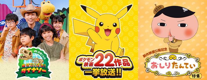 恐竜くんの地球大好き　ダイナソー／ポケモン映画22作品 一挙放送！／新作映画公開記念　おしりたんてい特集