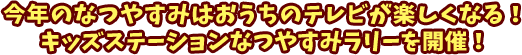 今年のなつやすみはおうちのテレビが楽しくなる！ キッズステーションなつやすみラリーを開催！