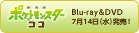 劇場版ポケットモンスター ココ Blu-ray&DVD 7月14日（水）発売！