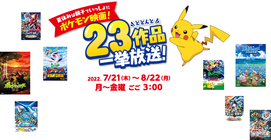 夏休みは親子でいっしょにポケモン映画！どどんと23作品一挙放送！ 2022.7/21（木）〜8/22（月）　月〜金曜 ごご3:00