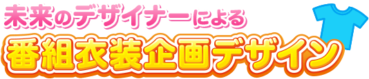 未来のデザイナーによる 番組衣装企画デザイン