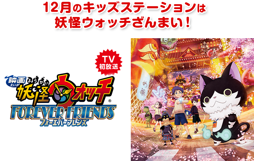 12月のキッズステーションは妖怪ウォッチざんまい！TV初放送 映画妖怪ウォッチFOREVER FRIENDS 12/1(日)ごご2:00 12/27(金)夕方4:00