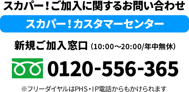 スカパー!ご加入に関するお問い合わせ スカパー!カスタマーセンター 新規ご加入窓口(10:00〜20:00/年中無休)※フリーダイヤルはPHS・IP電話からもかけられます